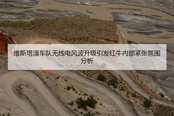 维斯塔潘车队无线电风波升级引发红牛内部紧张氛围分析