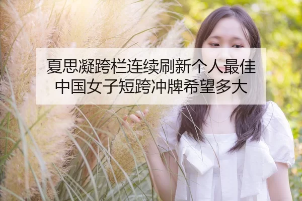 夏思凝跨栏连续刷新个人最佳 中国女子短跨冲牌希望多大