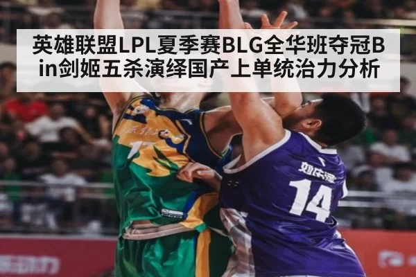 英雄联盟LPL夏季赛BLG全华班夺冠Bin剑姬五杀演绎国产上单统治力分析