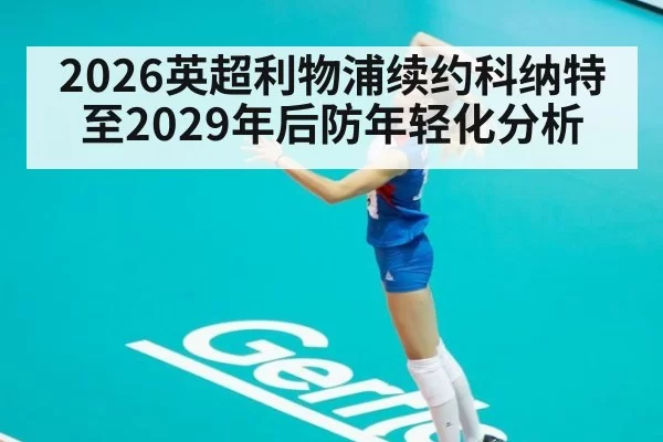 2026英超利物浦续约科纳特至2029年后防年轻化分析