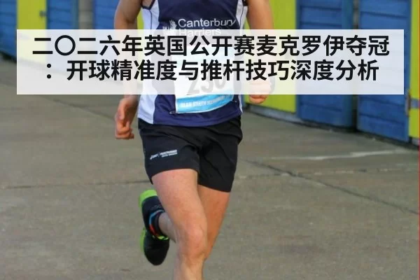二〇二六年英国公开赛麦克罗伊夺冠:开球精准度与推杆技巧深度分析