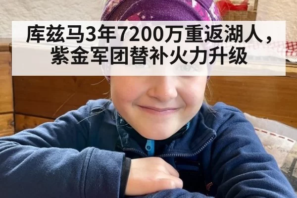 库兹马3年7200万重返湖人,紫金军团替补火力升级