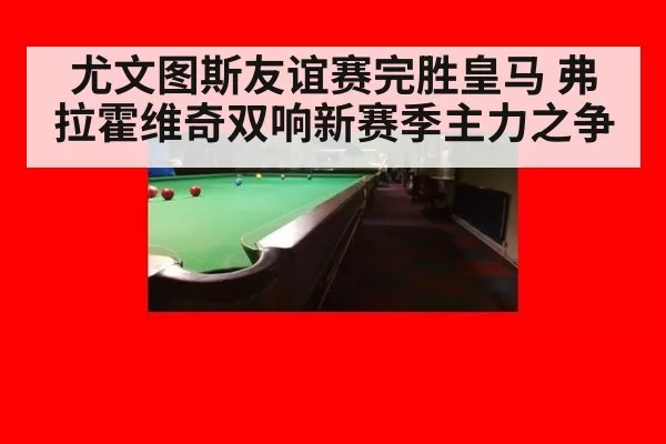 尤文图斯友谊赛完胜皇马 弗拉霍维奇双响新赛季主力之争