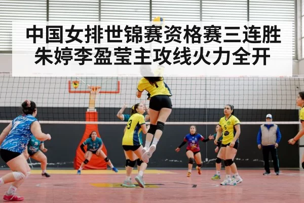 中国女排世锦赛资格赛三连胜 朱婷李盈莹主攻线火力全开