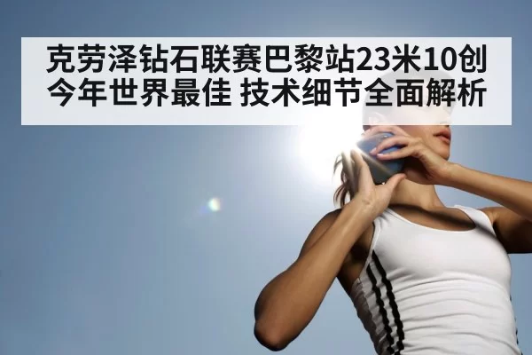 克劳泽钻石联赛巴黎站23米10创今年世界最佳 技术细节全面解析