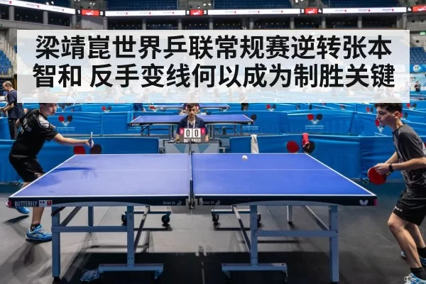 梁靖崑世界乒联常规赛逆转张本智和 反手变线何以成为制胜关键