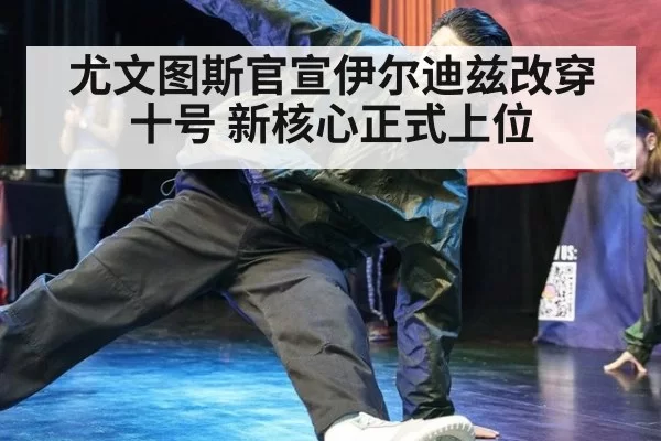 尤文图斯官宣伊尔迪兹改穿十号 新核心正式上位
