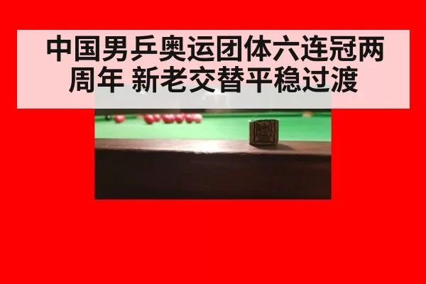 中国男乒奥运团体六连冠两周年 新老交替平稳过渡