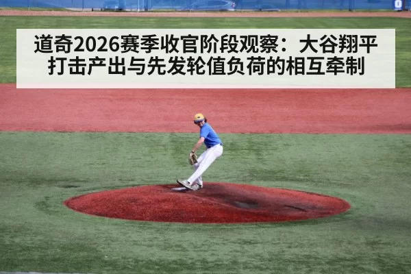 道奇2026赛季收官阶段观察:大谷翔平打击产出与先发轮值负荷的相互牵制